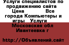 Услуги специалистов по продвижению сайта › Цена ­ 15 000 - Все города Компьютеры и игры » Услуги   . Московская обл.,Ивантеевка г.